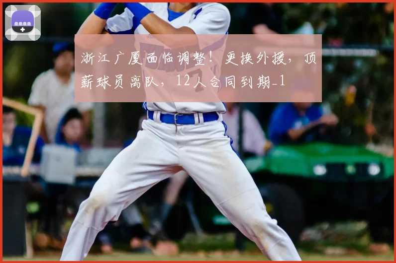 浙江广厦面临调整!更换外援,顶薪球员离队,12人合同到期_1