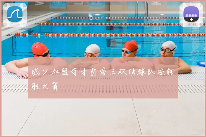 威少加盟奇才首秀三双助球队逆转胜火箭