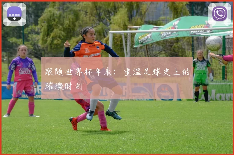 跟随世界杯年表：重温足球史上的璀璨时刻
