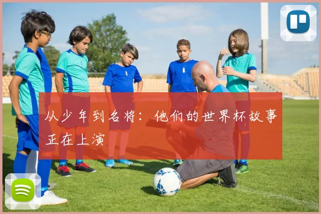 从少年到名将：他们的世界杯故事正在上演