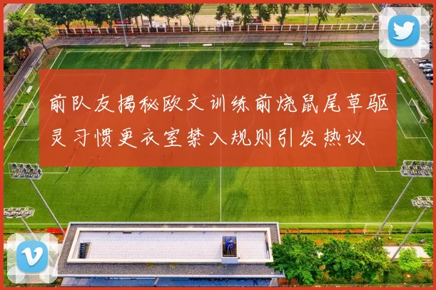 前队友揭秘欧文训练前烧鼠尾草驱灵习惯更衣室禁入规则引发热议