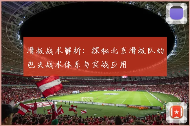 滑板战术解析：探秘北京滑板队的包夹战术体系与实战应用