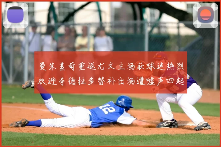 曼朱基奇重返尤文主场获球迷热烈欢迎夸德拉多替补出场遭嘘声四起