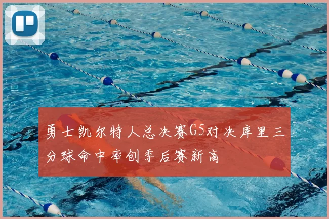 勇士凯尔特人总决赛G5对决库里三分球命中率创季后赛新高