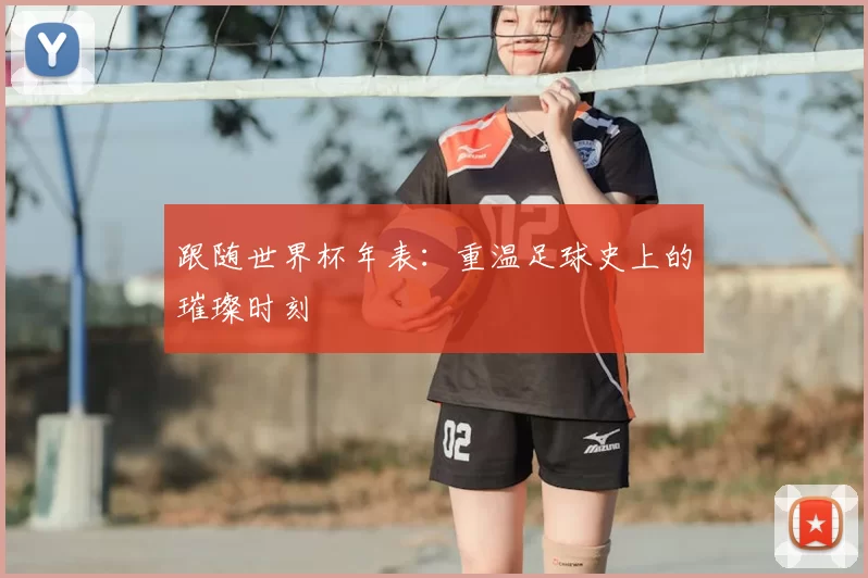 跟随世界杯年表：重温足球史上的璀璨时刻