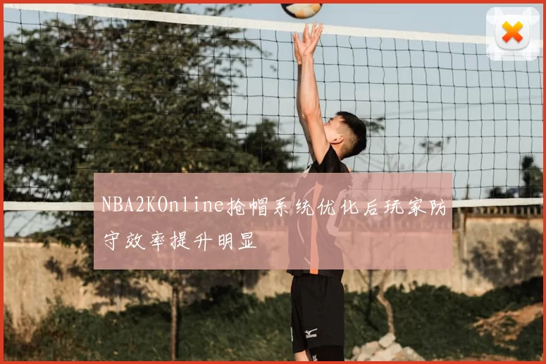NBA2KOnline抢帽系统优化后玩家防守效率提升明显