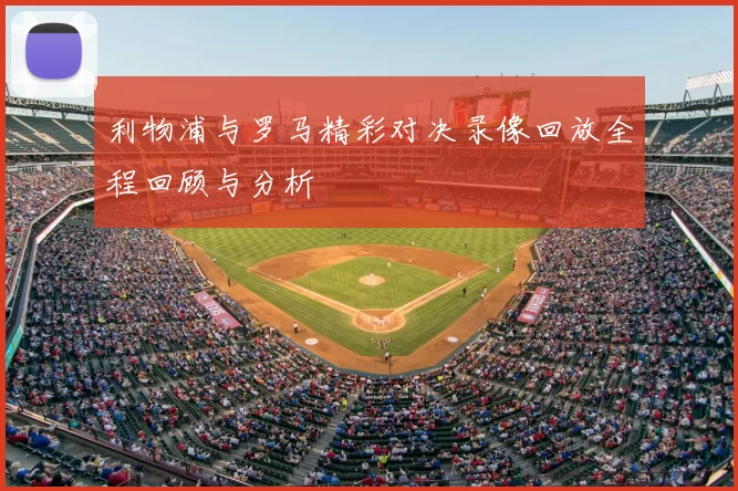 利物浦与罗马精彩对决录像回放全程回顾与分析