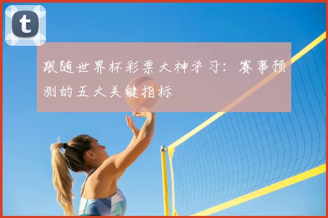 跟随世界杯彩票大神学习：赛事预测的五大关键指标