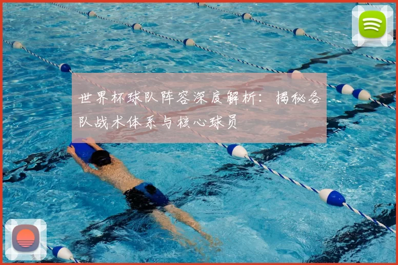 世界杯球队阵容深度解析：揭秘各队战术体系与核心球员