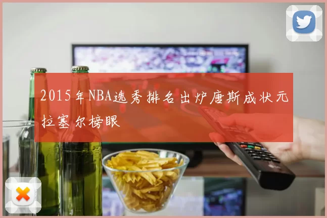 2015年NBA选秀排名出炉唐斯成状元拉塞尔榜眼
