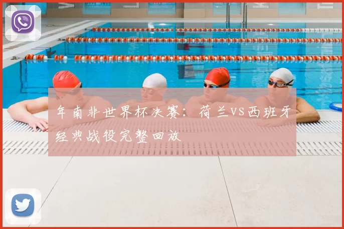 年南非世界杯决赛:荷兰vs西班牙经典战役完整回放