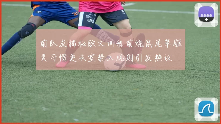 前队友揭秘欧文训练前烧鼠尾草驱灵习惯更衣室禁入规则引发热议