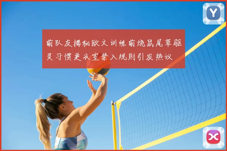 前队友揭秘欧文训练前烧鼠尾草驱灵习惯更衣室禁入规则引发热议
