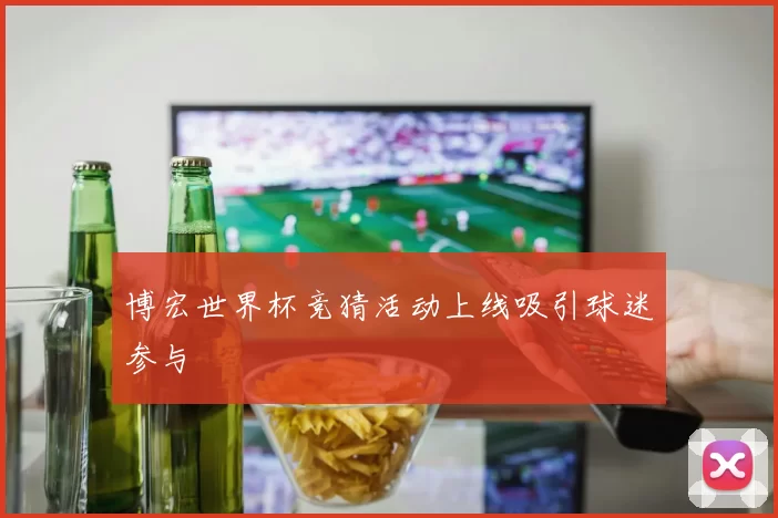 博宏世界杯竞猜活动上线吸引球迷参与