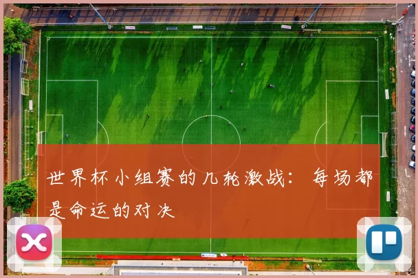 世界杯小组赛的几轮激战：每场都是命运的对决