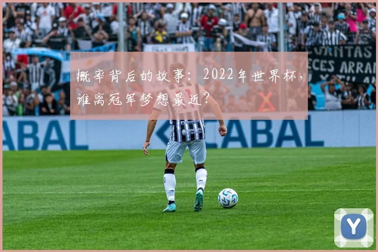 概率背后的故事:2022年世界杯,谁离冠军梦想最近?
