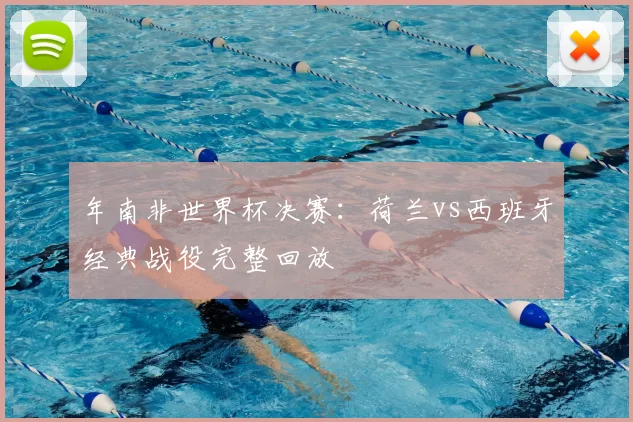 年南非世界杯决赛：荷兰vs西班牙经典战役完整回放