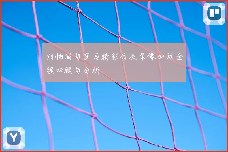 利物浦与罗马精彩对决录像回放全程回顾与分析