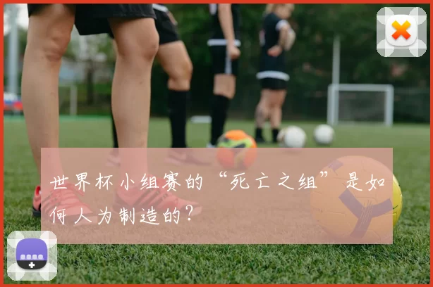 世界杯小组赛的“死亡之组”是如何人为制造的?