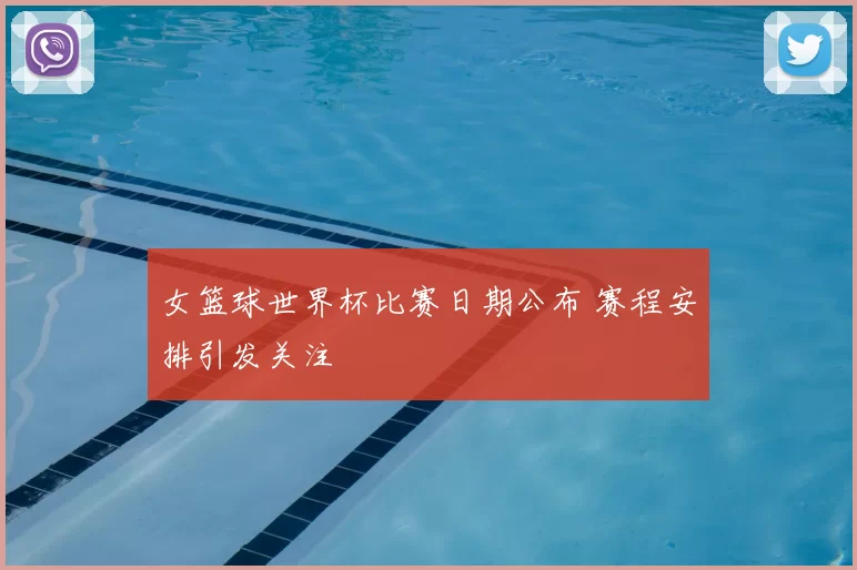 女篮球世界杯比赛日期公布 赛程安排引发关注