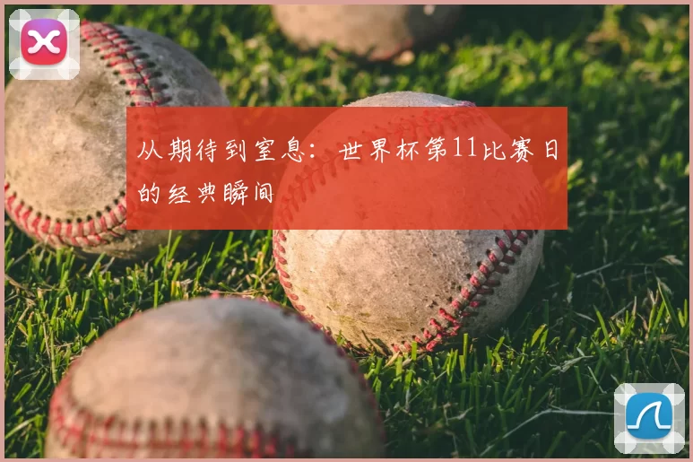 从期待到窒息：世界杯第11比赛日的经典瞬间