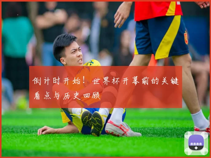 倒计时开始！世界杯开幕前的关键看点与历史回顾