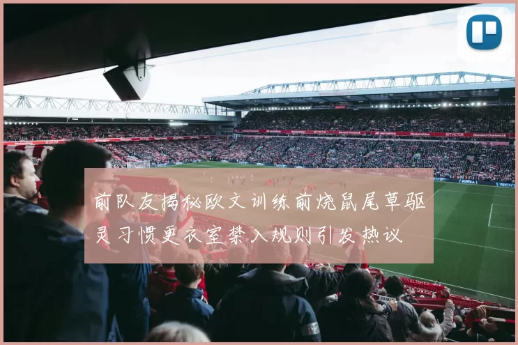 前队友揭秘欧文训练前烧鼠尾草驱灵习惯更衣室禁入规则引发热议