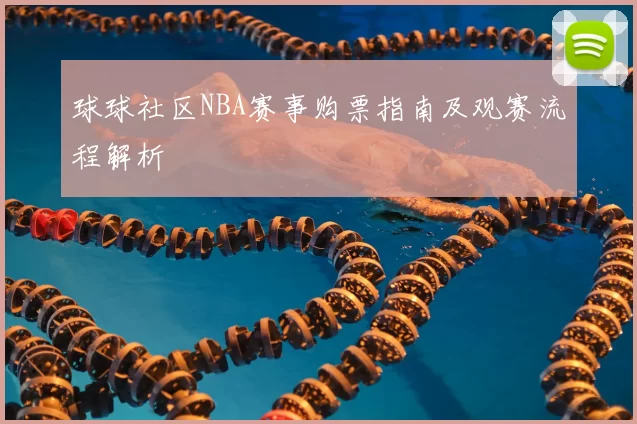 球球社区NBA赛事购票指南及观赛流程解析