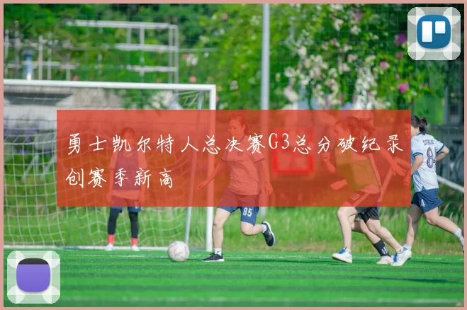勇士凯尔特人总决赛G3总分破纪录创赛季新高
