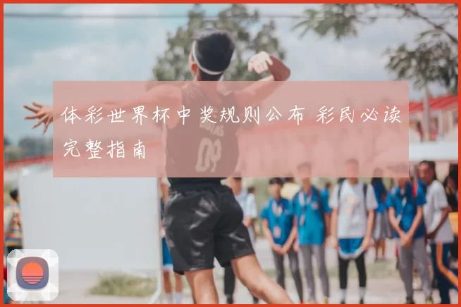 体彩世界杯中奖规则公布 彩民必读完整指南