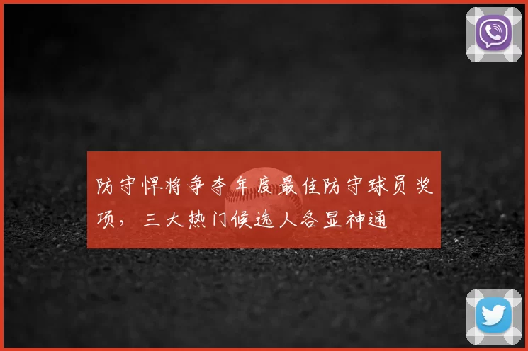 防守悍将争夺年度最佳防守球员奖项，三大热门候选人各显神通
