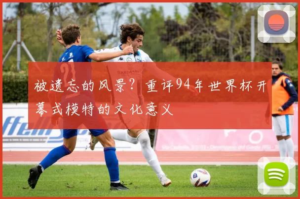 被遗忘的风景？重评94年世界杯开幕式模特的文化意义