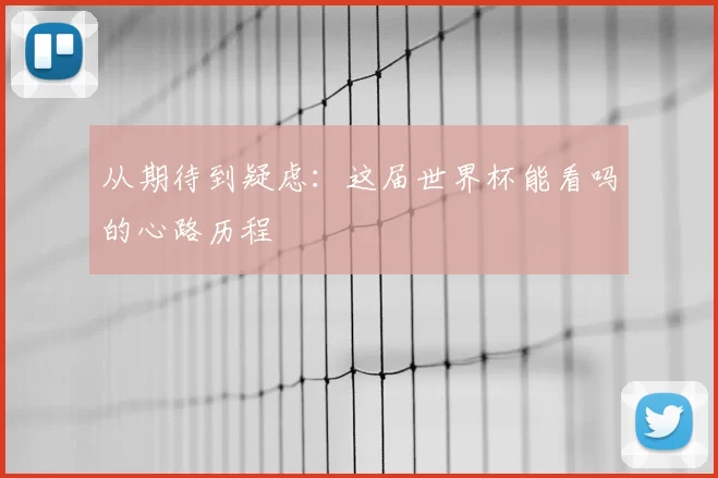 从期待到疑虑:这届世界杯能看吗的心路历程