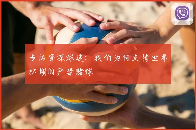 专访资深球迷:我们为何支持世界杯期间严禁赌球