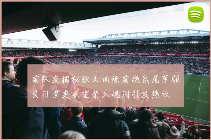 前队友揭秘欧文训练前烧鼠尾草驱灵习惯更衣室禁入规则引发热议
