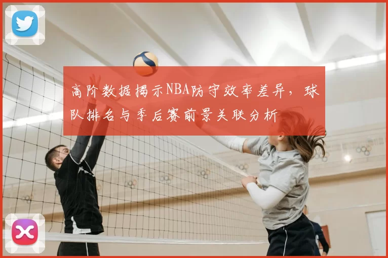 高阶数据揭示NBA防守效率差异,球队排名与季后赛前景关联分析