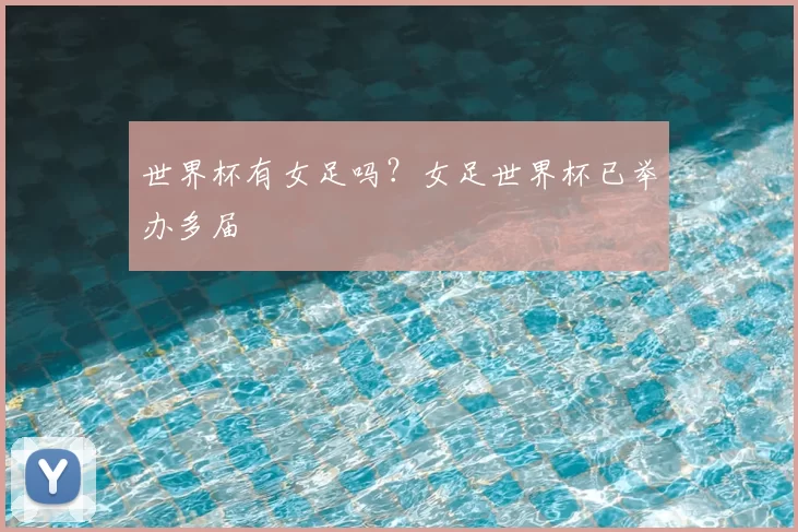 世界杯有女足吗?女足世界杯已举办多届