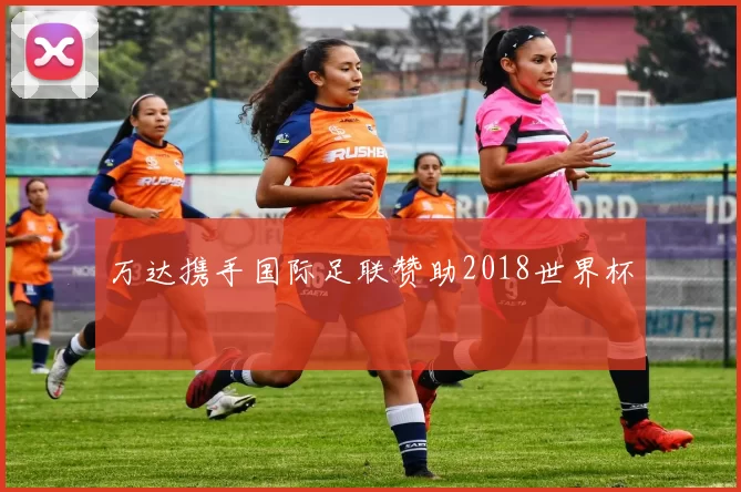 万达携手国际足联赞助2018世界杯
