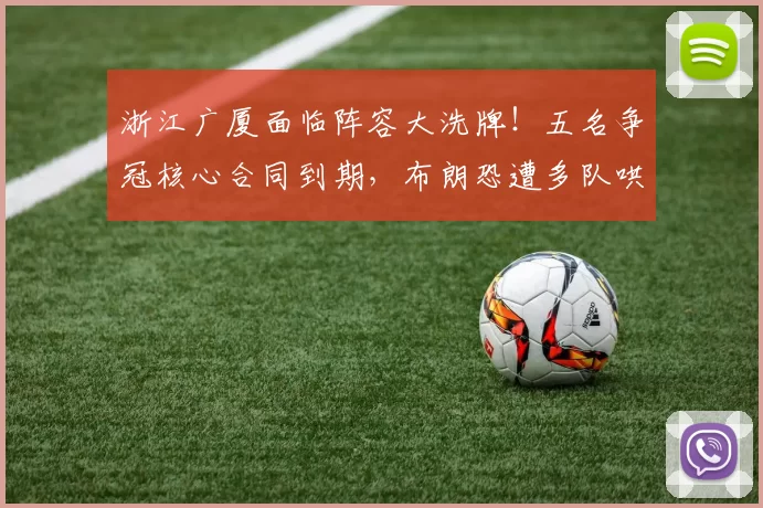 浙江广厦面临阵容大洗牌！五名争冠核心合同到期，布朗恐遭多队哄抢