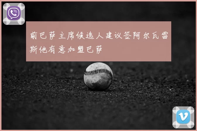 前巴萨主席候选人建议签阿尔瓦雷斯他有意加盟巴萨