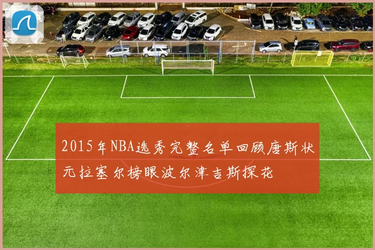 2015年NBA选秀完整名单回顾唐斯状元拉塞尔榜眼波尔津吉斯探花