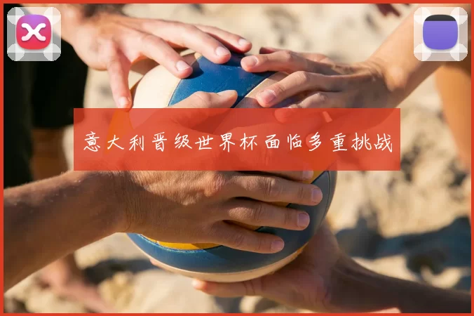 意大利晋级世界杯面临多重挑战