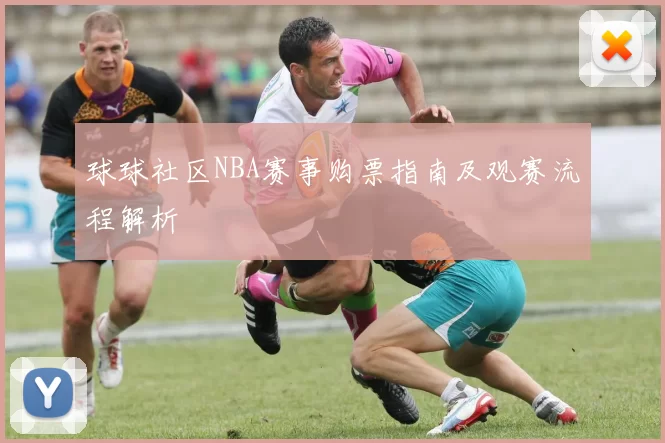 球球社区NBA赛事购票指南及观赛流程解析