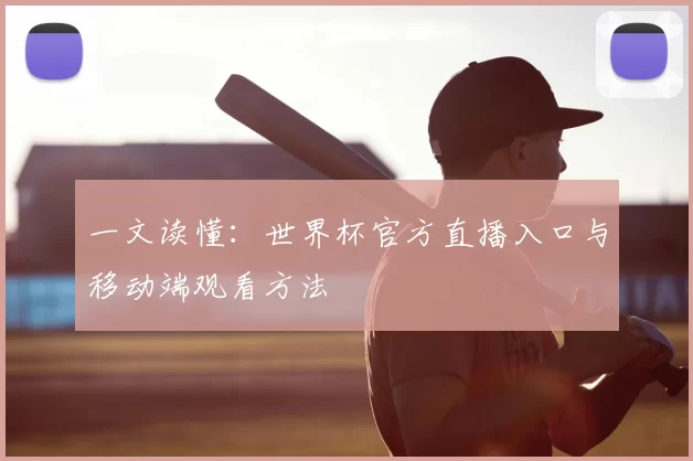 一文读懂:世界杯官方直播入口与移动端观看方法