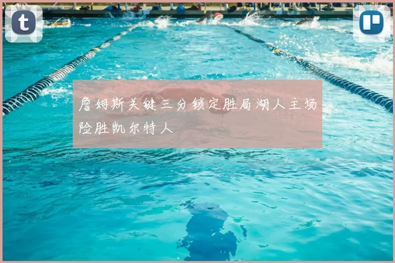 詹姆斯关键三分锁定胜局湖人主场险胜凯尔特人