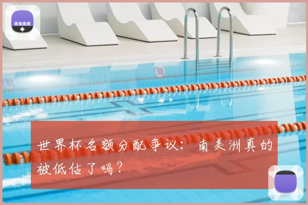 世界杯名额分配争议:南美洲真的被低估了吗?