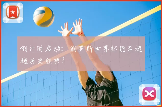 倒计时启动：俄罗斯世界杯能否超越历史经典？