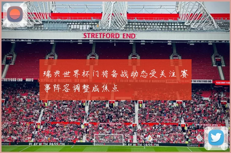 瑞典世界杯门将备战动态受关注 赛事阵容调整成焦点