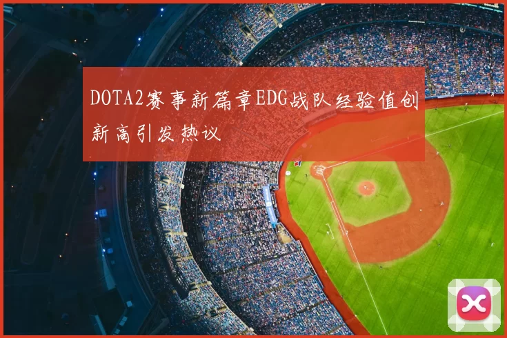 DOTA2赛事新篇章EDG战队经验值创新高引发热议