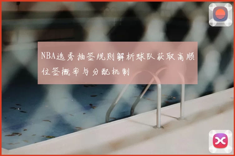 NBA选秀抽签规则解析球队获取高顺位签概率与分配机制